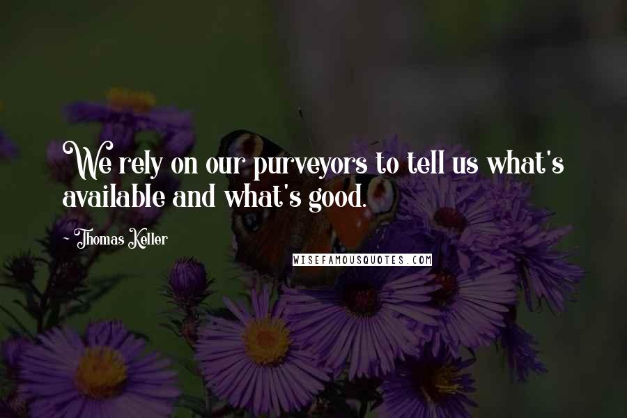 Thomas Keller Quotes: We rely on our purveyors to tell us what's available and what's good.
