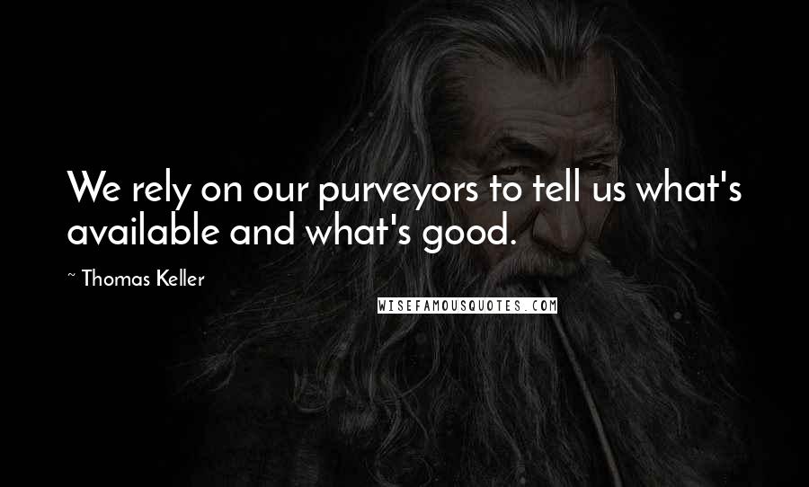 Thomas Keller Quotes: We rely on our purveyors to tell us what's available and what's good.