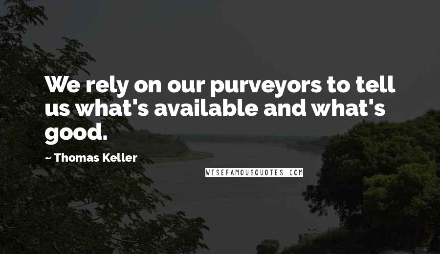 Thomas Keller Quotes: We rely on our purveyors to tell us what's available and what's good.