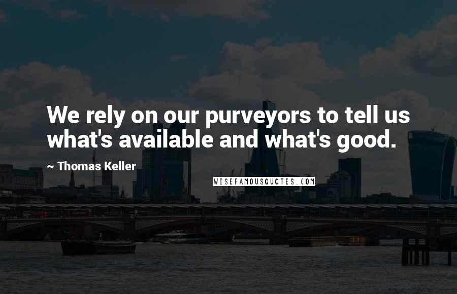 Thomas Keller Quotes: We rely on our purveyors to tell us what's available and what's good.
