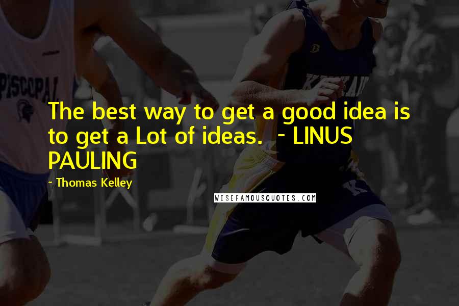Thomas Kelley Quotes: The best way to get a good idea is to get a Lot of ideas.  - LINUS PAULING