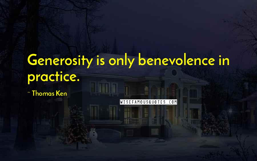 Thomas Ken Quotes: Generosity is only benevolence in practice.