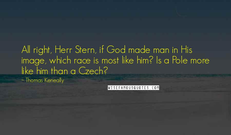 Thomas Keneally Quotes: All right, Herr Stern, if God made man in His image, which race is most like him? Is a Pole more like him than a Czech?
