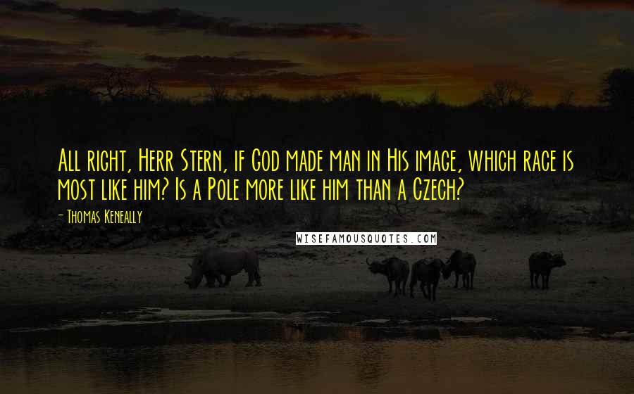 Thomas Keneally Quotes: All right, Herr Stern, if God made man in His image, which race is most like him? Is a Pole more like him than a Czech?