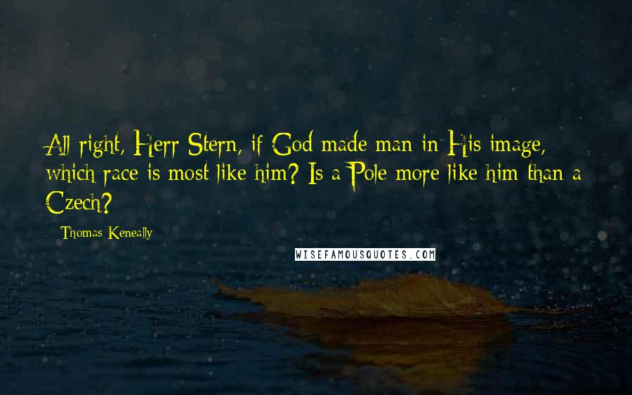 Thomas Keneally Quotes: All right, Herr Stern, if God made man in His image, which race is most like him? Is a Pole more like him than a Czech?