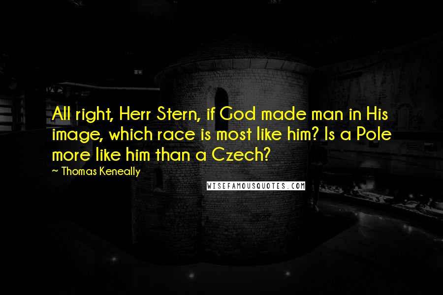 Thomas Keneally Quotes: All right, Herr Stern, if God made man in His image, which race is most like him? Is a Pole more like him than a Czech?