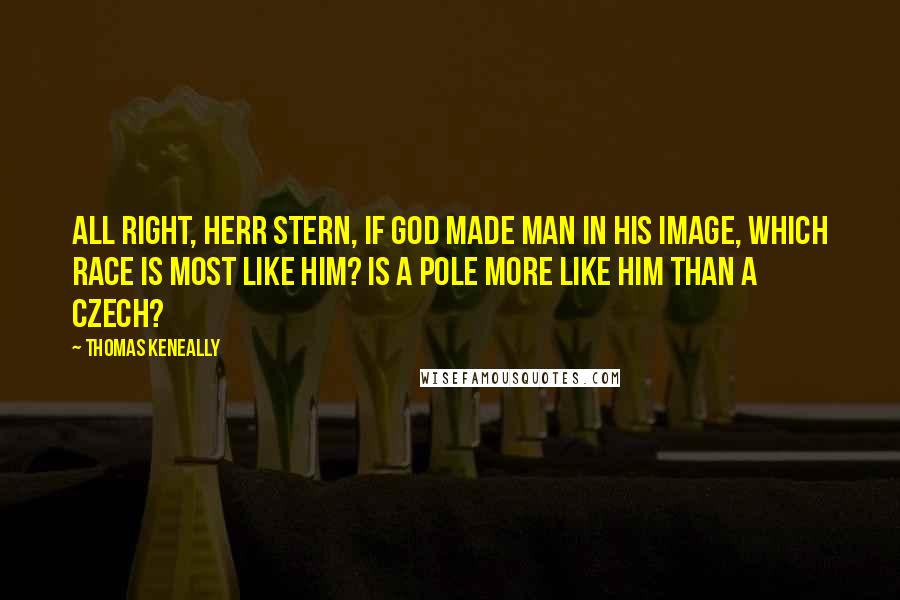 Thomas Keneally Quotes: All right, Herr Stern, if God made man in His image, which race is most like him? Is a Pole more like him than a Czech?