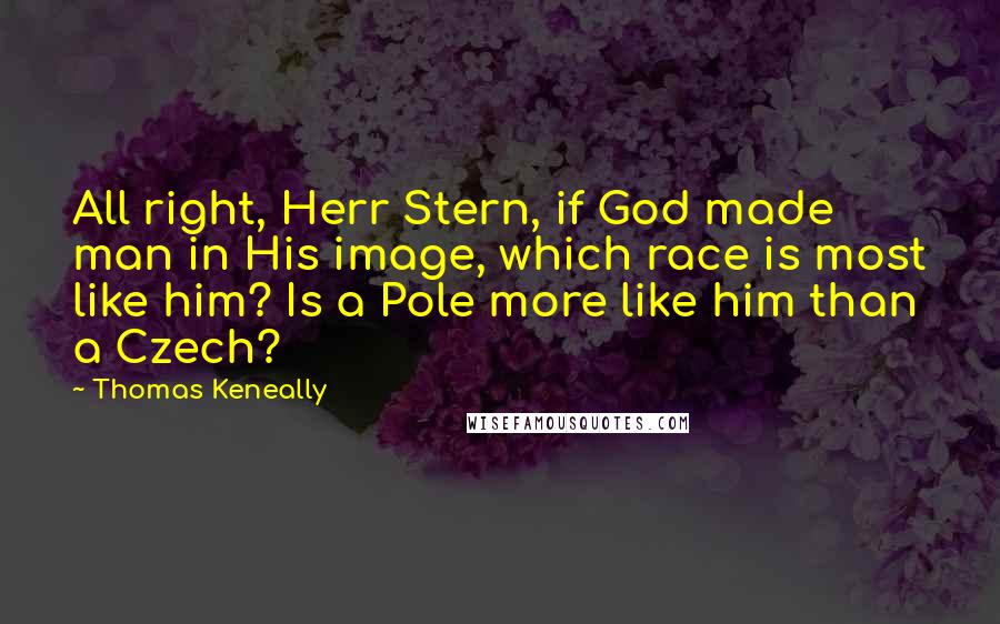 Thomas Keneally Quotes: All right, Herr Stern, if God made man in His image, which race is most like him? Is a Pole more like him than a Czech?