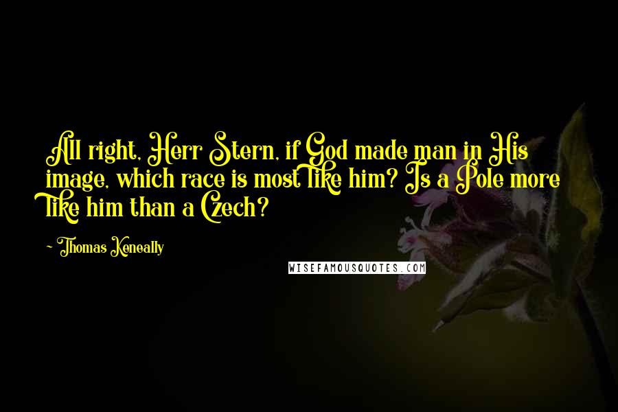 Thomas Keneally Quotes: All right, Herr Stern, if God made man in His image, which race is most like him? Is a Pole more like him than a Czech?