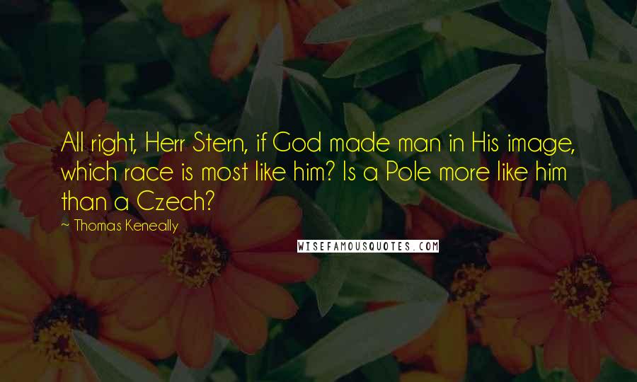 Thomas Keneally Quotes: All right, Herr Stern, if God made man in His image, which race is most like him? Is a Pole more like him than a Czech?