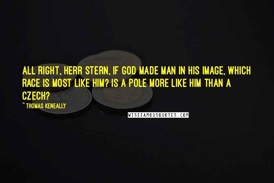 Thomas Keneally Quotes: All right, Herr Stern, if God made man in His image, which race is most like him? Is a Pole more like him than a Czech?