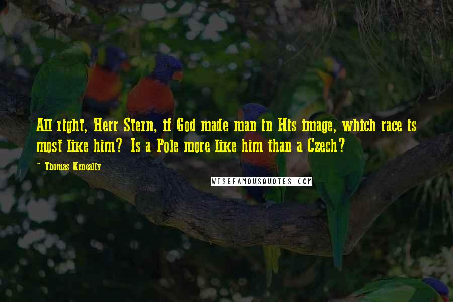Thomas Keneally Quotes: All right, Herr Stern, if God made man in His image, which race is most like him? Is a Pole more like him than a Czech?
