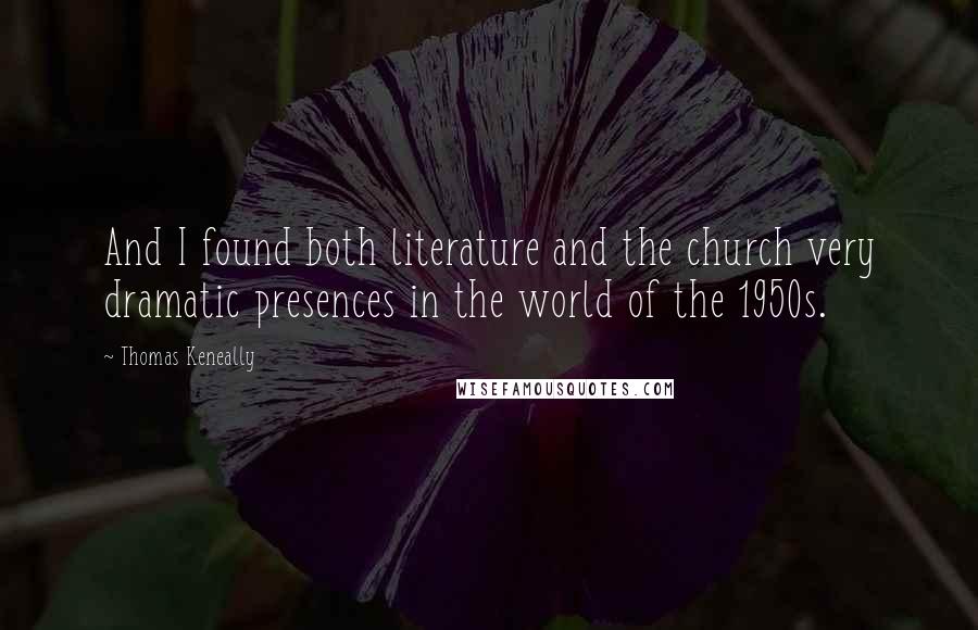 Thomas Keneally Quotes: And I found both literature and the church very dramatic presences in the world of the 1950s.