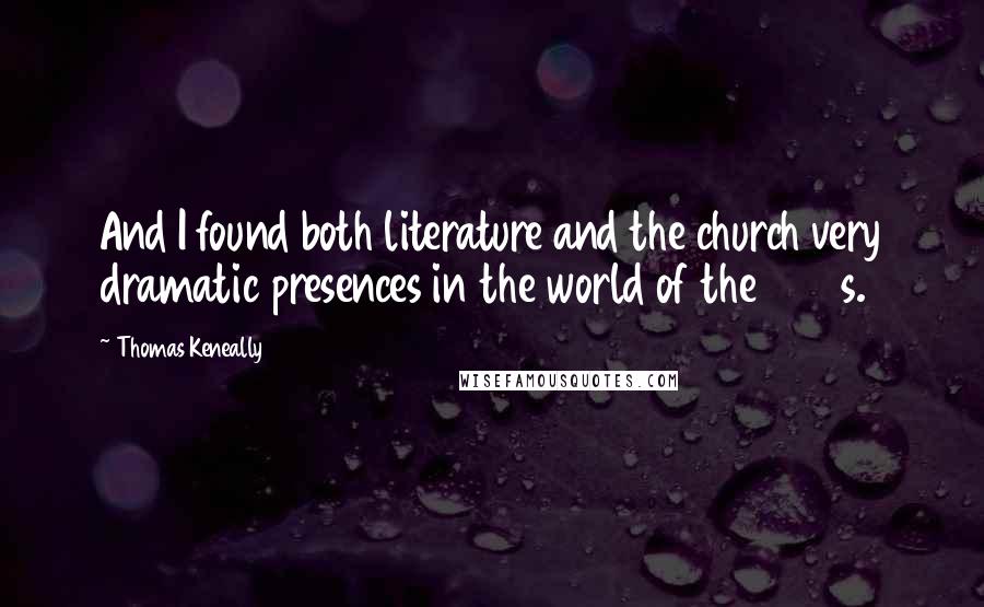 Thomas Keneally Quotes: And I found both literature and the church very dramatic presences in the world of the 1950s.