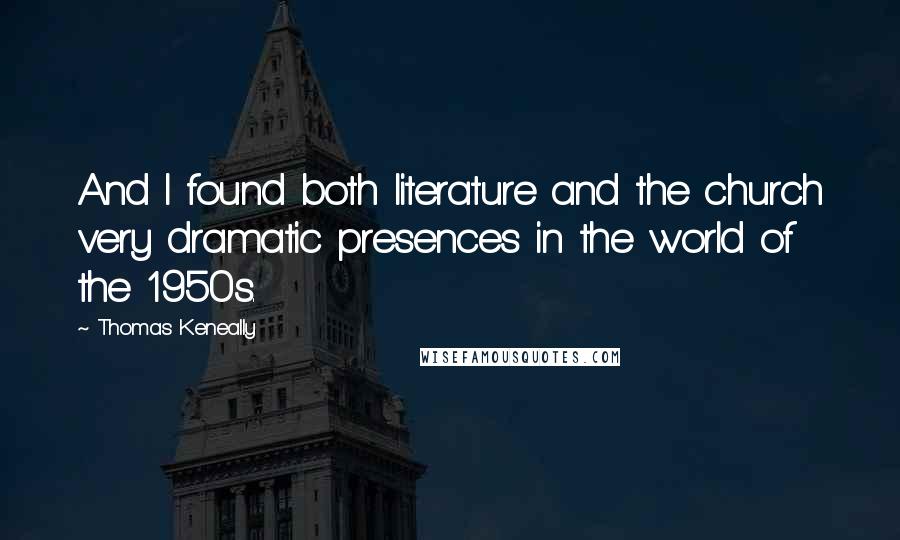 Thomas Keneally Quotes: And I found both literature and the church very dramatic presences in the world of the 1950s.