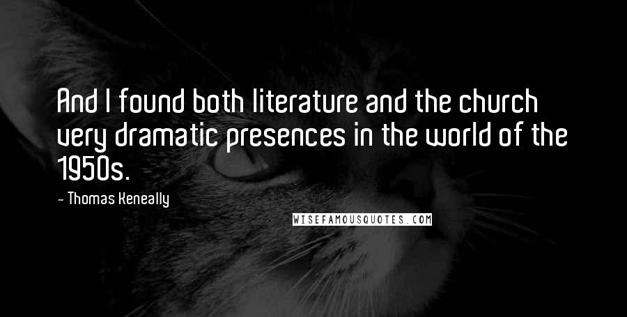 Thomas Keneally Quotes: And I found both literature and the church very dramatic presences in the world of the 1950s.