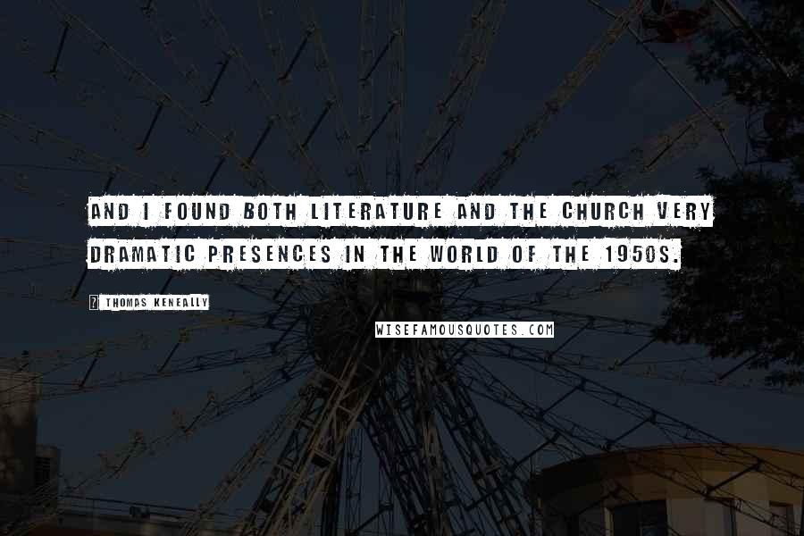 Thomas Keneally Quotes: And I found both literature and the church very dramatic presences in the world of the 1950s.