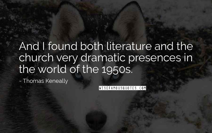 Thomas Keneally Quotes: And I found both literature and the church very dramatic presences in the world of the 1950s.