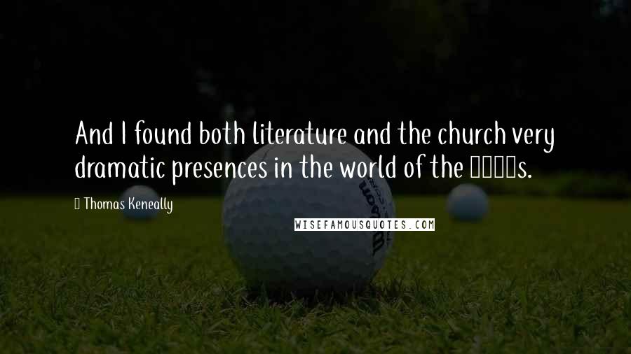 Thomas Keneally Quotes: And I found both literature and the church very dramatic presences in the world of the 1950s.