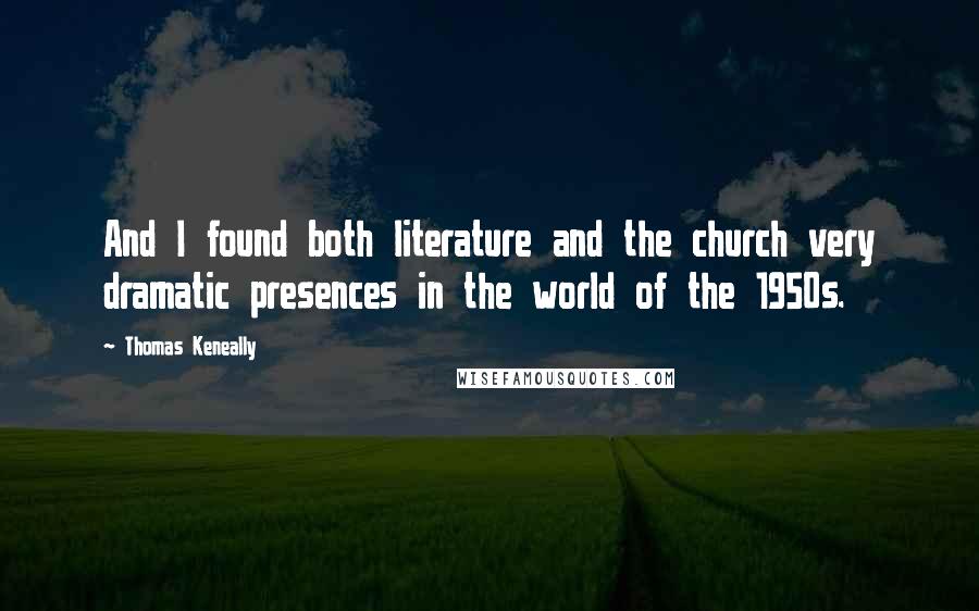 Thomas Keneally Quotes: And I found both literature and the church very dramatic presences in the world of the 1950s.