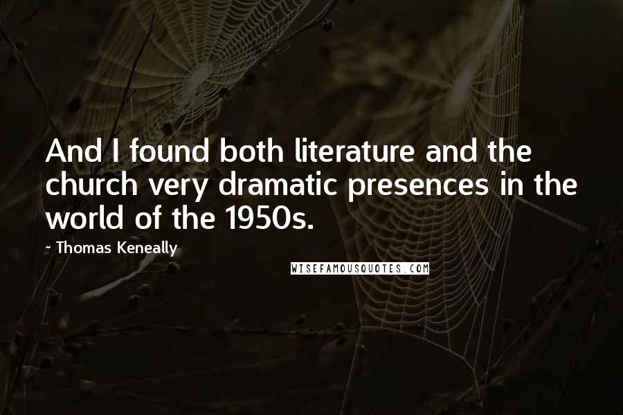 Thomas Keneally Quotes: And I found both literature and the church very dramatic presences in the world of the 1950s.