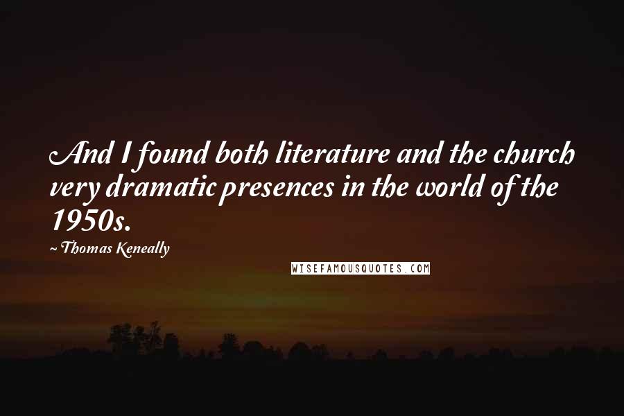 Thomas Keneally Quotes: And I found both literature and the church very dramatic presences in the world of the 1950s.
