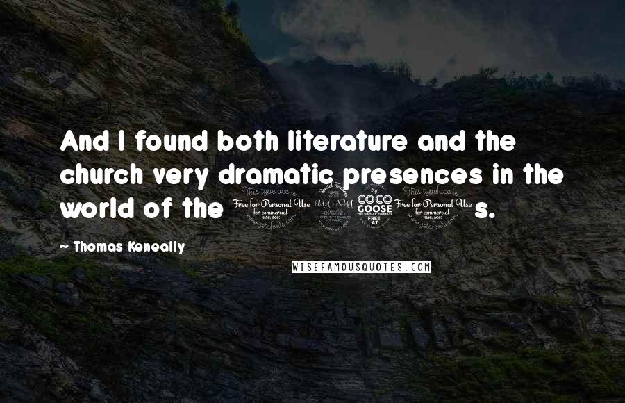 Thomas Keneally Quotes: And I found both literature and the church very dramatic presences in the world of the 1950s.