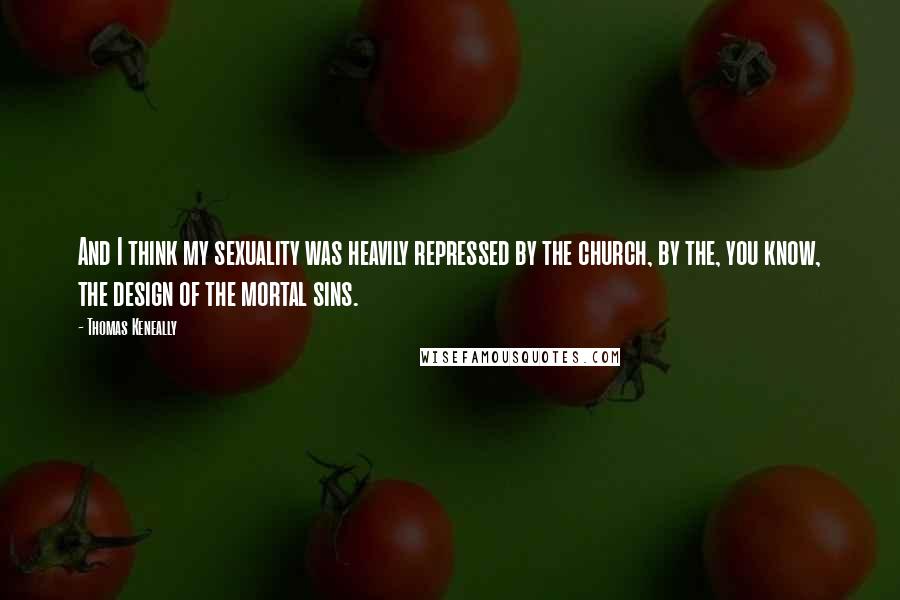 Thomas Keneally Quotes: And I think my sexuality was heavily repressed by the church, by the, you know, the design of the mortal sins.