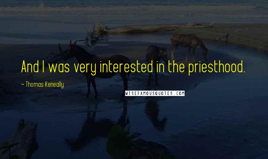 Thomas Keneally Quotes: And I was very interested in the priesthood.