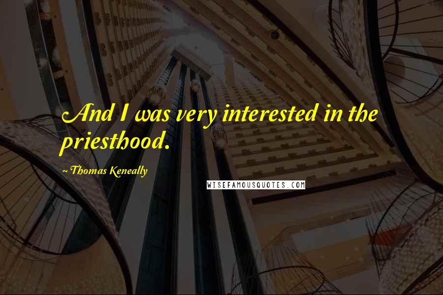 Thomas Keneally Quotes: And I was very interested in the priesthood.