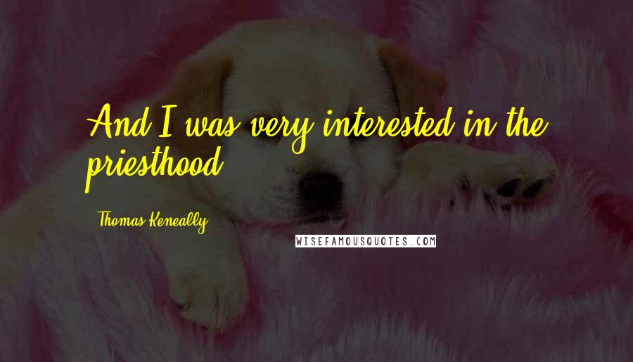 Thomas Keneally Quotes: And I was very interested in the priesthood.