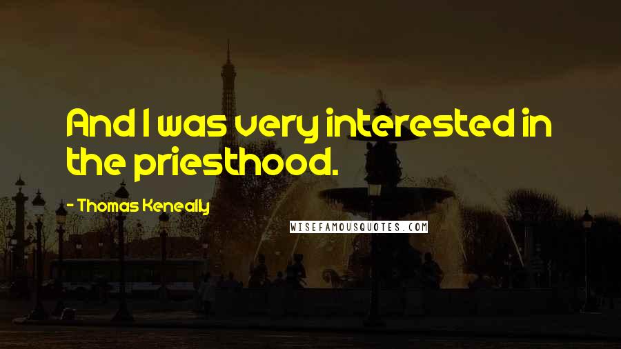 Thomas Keneally Quotes: And I was very interested in the priesthood.