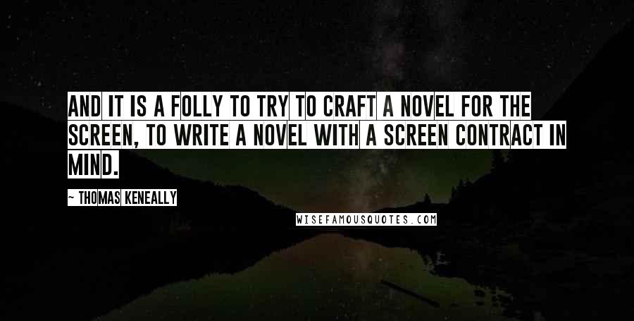 Thomas Keneally Quotes: And it is a folly to try to craft a novel for the screen, to write a novel with a screen contract in mind.