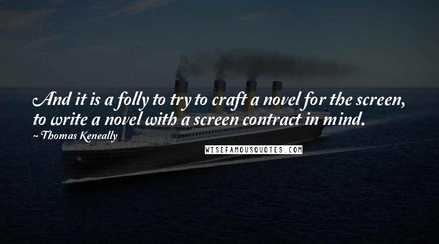 Thomas Keneally Quotes: And it is a folly to try to craft a novel for the screen, to write a novel with a screen contract in mind.