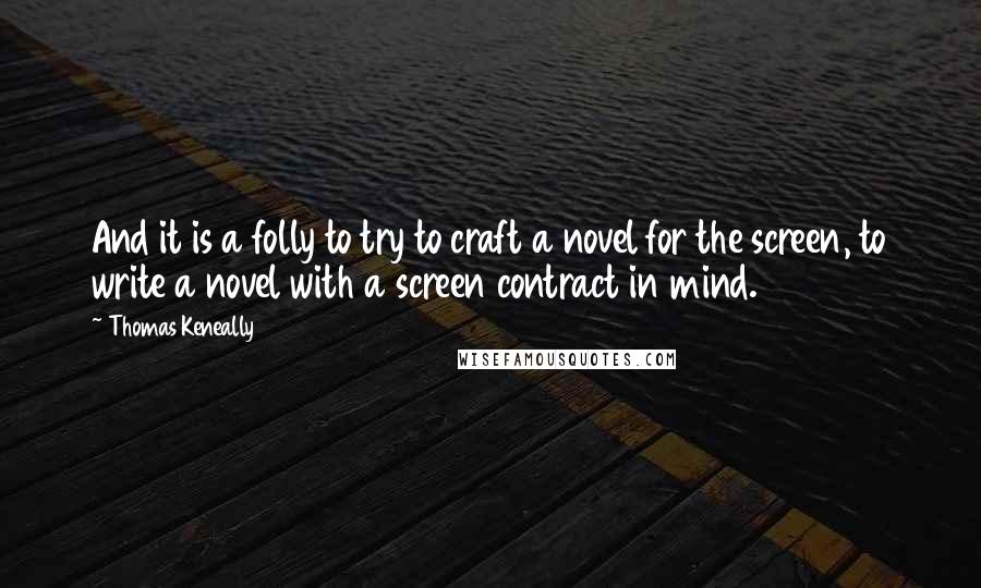 Thomas Keneally Quotes: And it is a folly to try to craft a novel for the screen, to write a novel with a screen contract in mind.