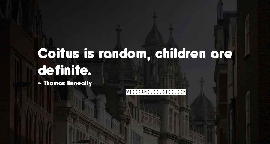 Thomas Keneally Quotes: Coitus is random, children are definite.