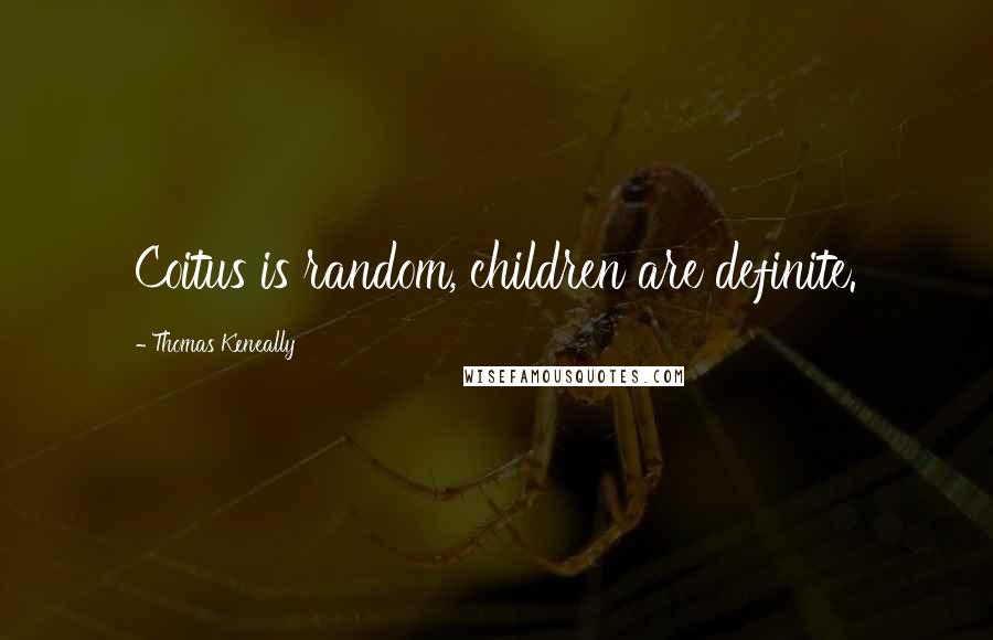 Thomas Keneally Quotes: Coitus is random, children are definite.