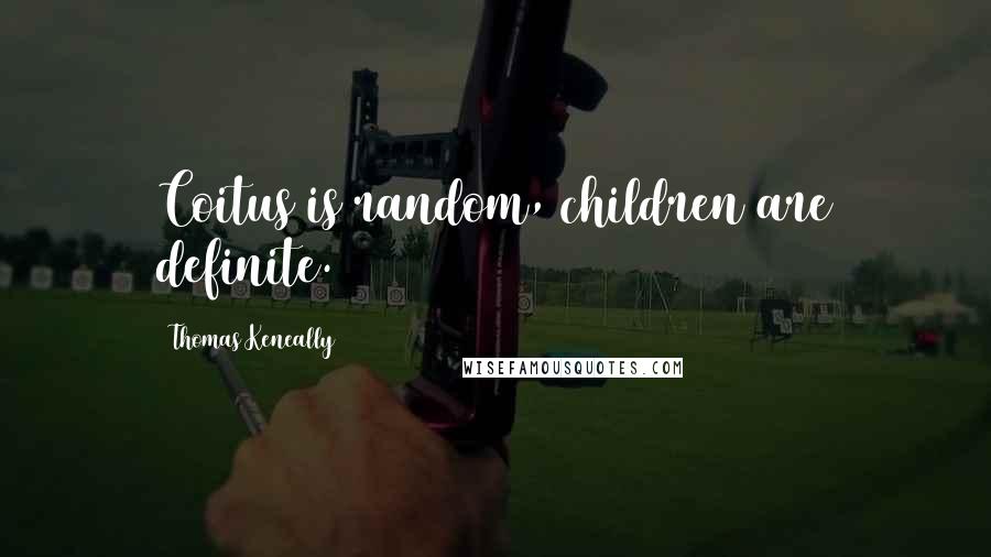 Thomas Keneally Quotes: Coitus is random, children are definite.