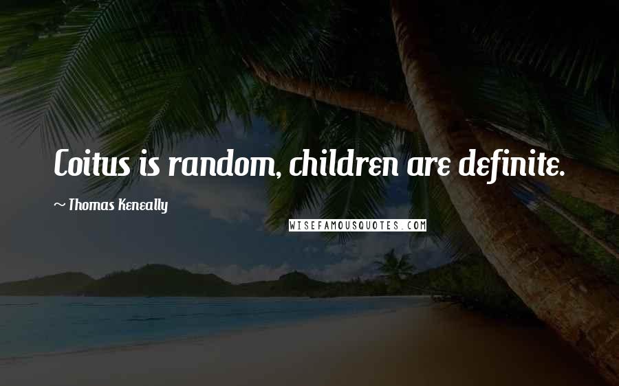 Thomas Keneally Quotes: Coitus is random, children are definite.