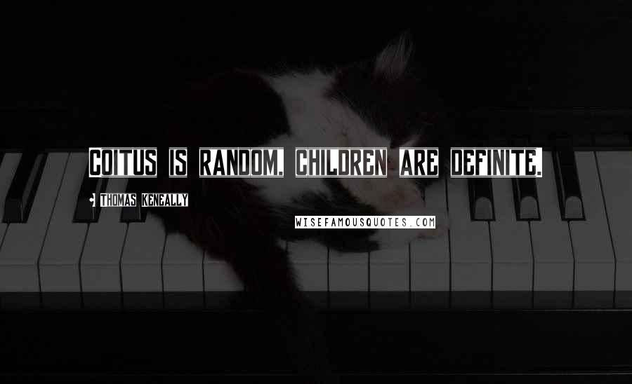 Thomas Keneally Quotes: Coitus is random, children are definite.