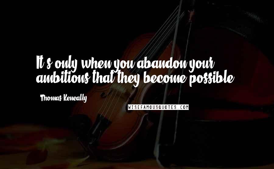 Thomas Keneally Quotes: It's only when you abandon your ambitions that they become possible.