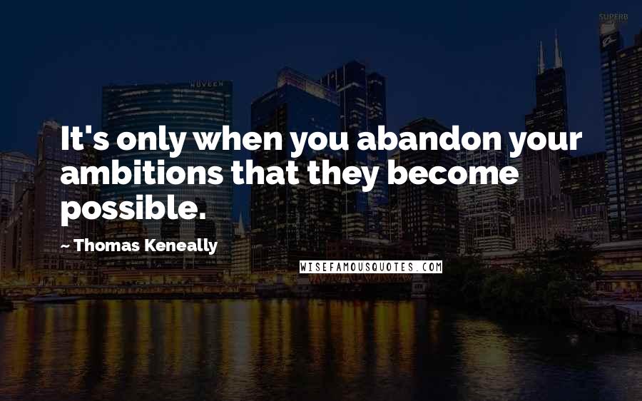 Thomas Keneally Quotes: It's only when you abandon your ambitions that they become possible.