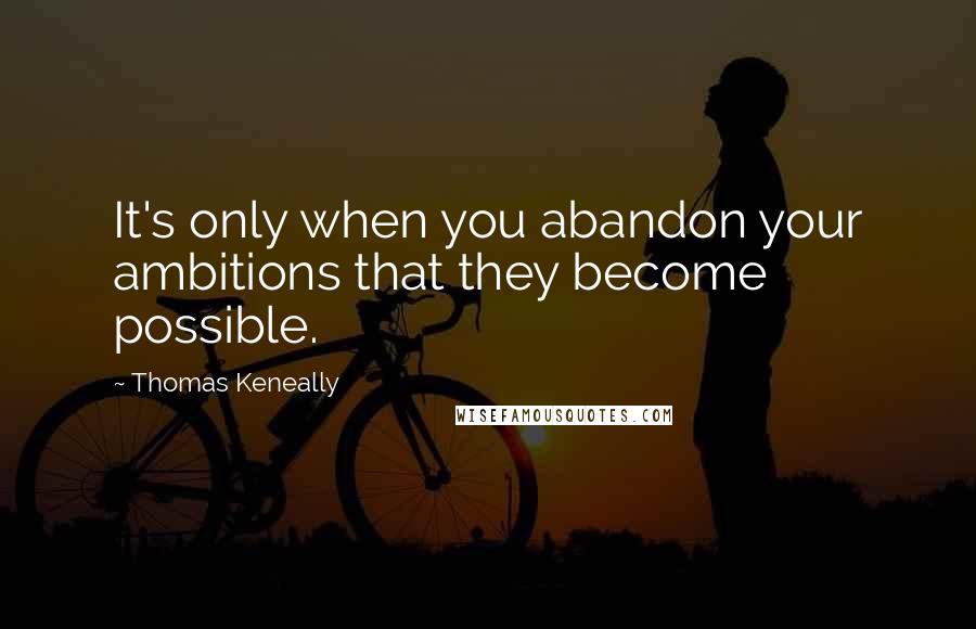 Thomas Keneally Quotes: It's only when you abandon your ambitions that they become possible.