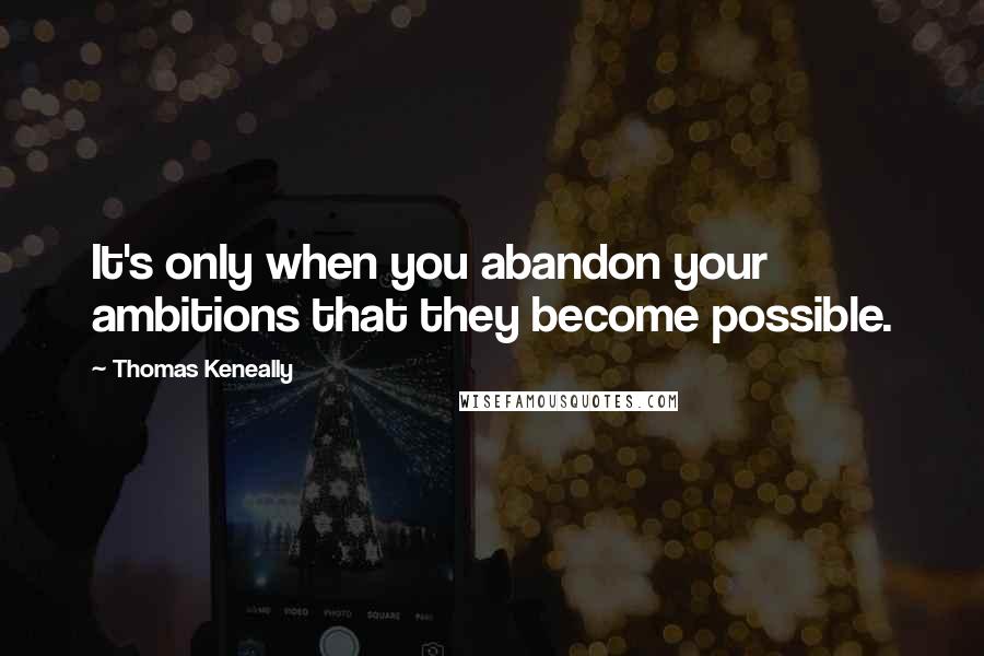 Thomas Keneally Quotes: It's only when you abandon your ambitions that they become possible.