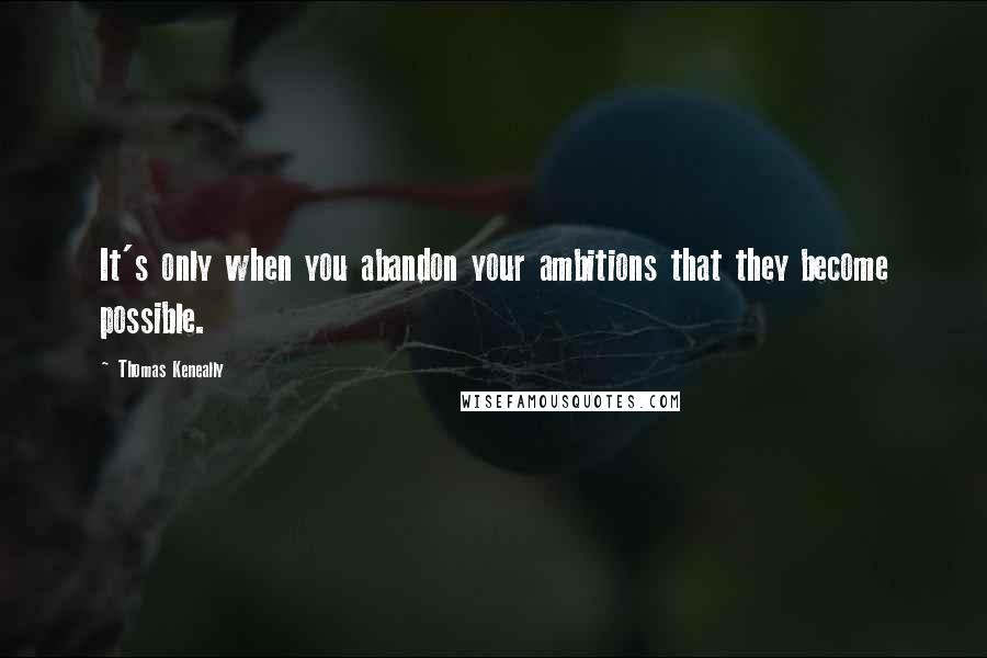 Thomas Keneally Quotes: It's only when you abandon your ambitions that they become possible.