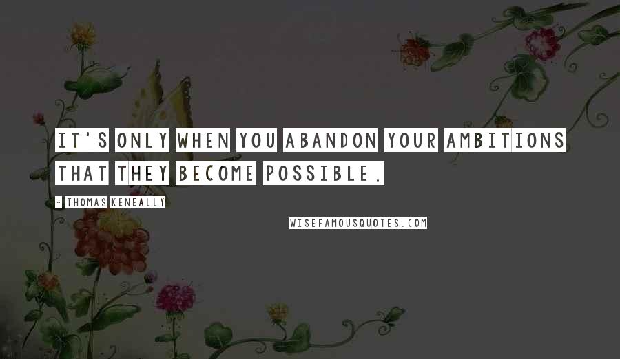 Thomas Keneally Quotes: It's only when you abandon your ambitions that they become possible.