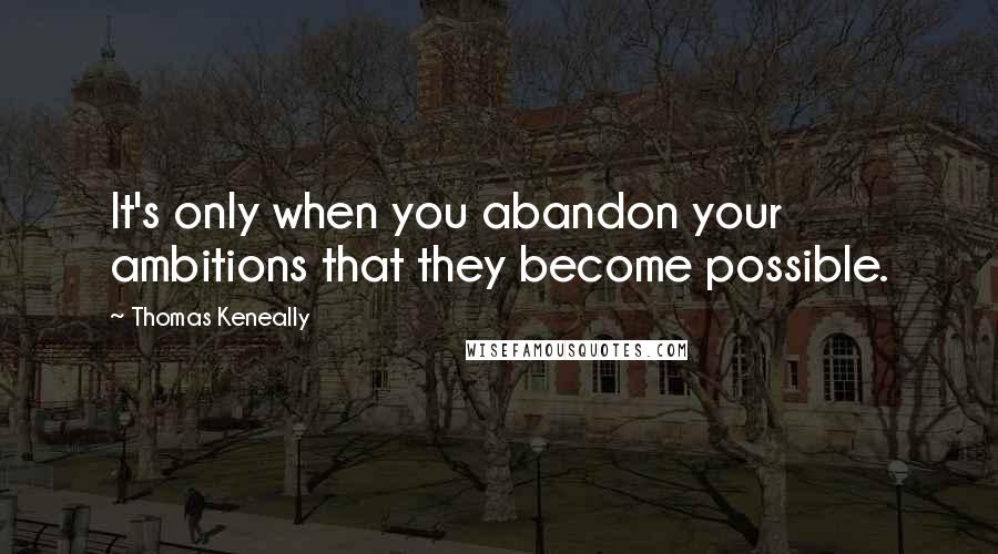 Thomas Keneally Quotes: It's only when you abandon your ambitions that they become possible.