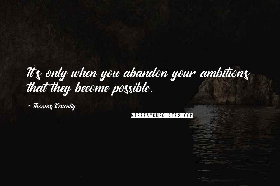 Thomas Keneally Quotes: It's only when you abandon your ambitions that they become possible.