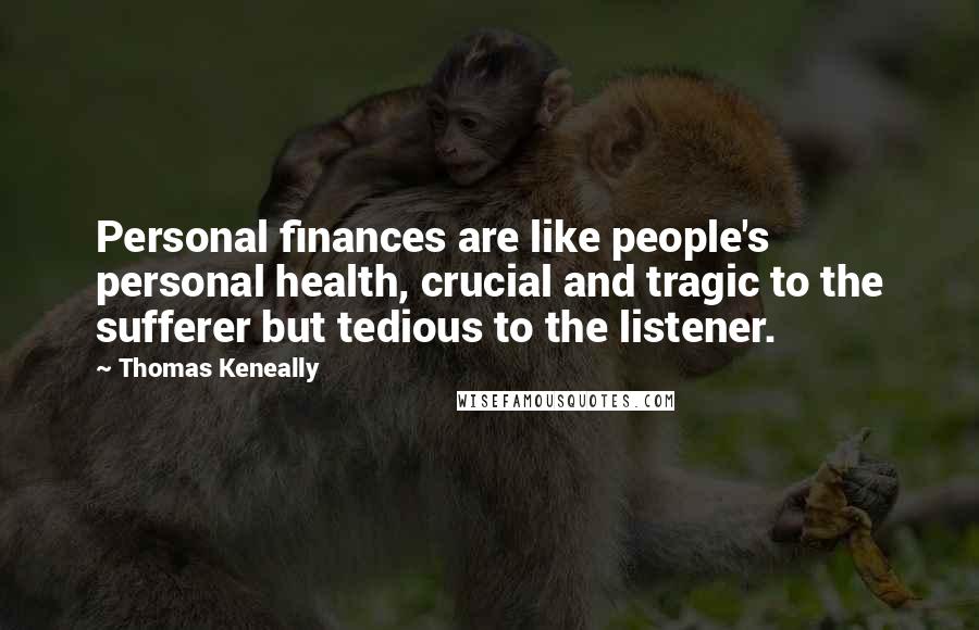 Thomas Keneally Quotes: Personal finances are like people's personal health, crucial and tragic to the sufferer but tedious to the listener.