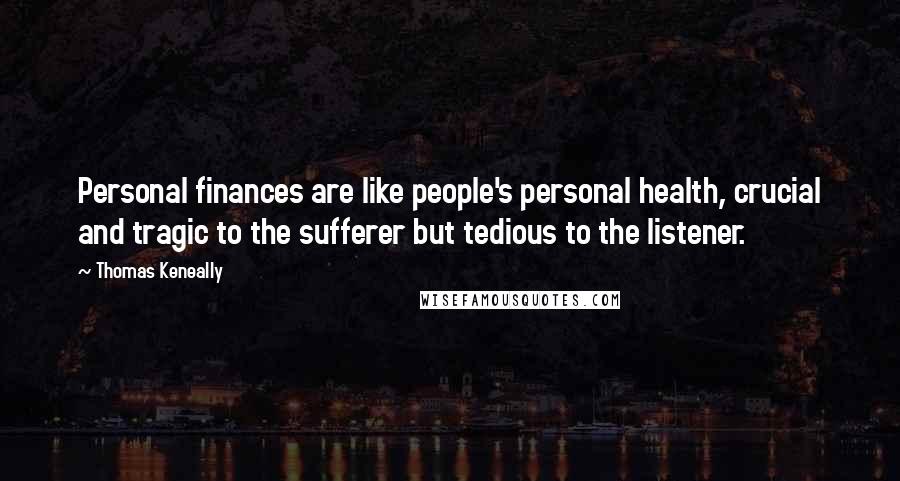 Thomas Keneally Quotes: Personal finances are like people's personal health, crucial and tragic to the sufferer but tedious to the listener.